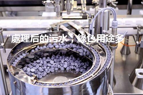 “處理后的污水，綠色用途多，環(huán)保生活新篇章！”